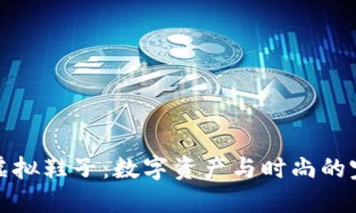 比特币虚拟鞋子：数字资产与时尚的完美结合