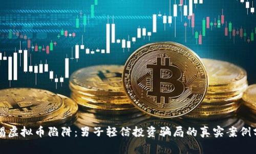 警惕虚拟币陷阱：男子轻信投资骗局的真实案例分析