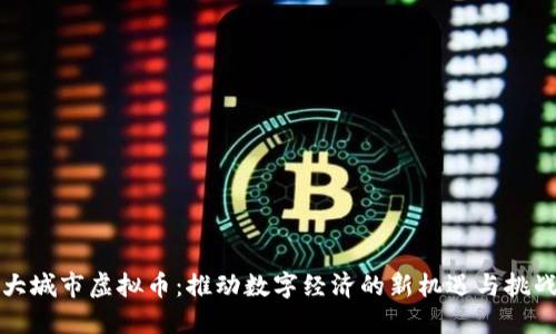 大城市虚拟币：推动数字经济的新机遇与挑战