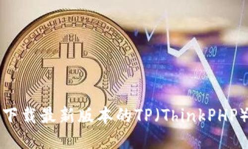 如何下载最新版本的TP（ThinkPHP）框架