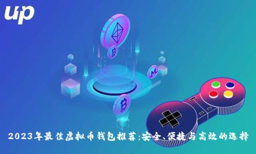 2023年最佳虚拟币钱包推荐：安全、便捷与高效的选择