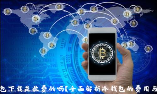 
tp冷钱包下载是收费的吗？全面解析冷钱包的费用与安全性