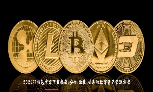 2025TP钱包官方下载指南：安全、便捷、快速的数字资产管理方案