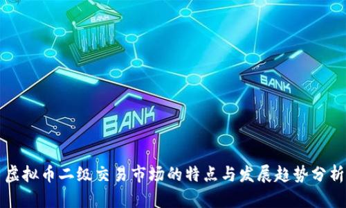 虚拟币二级交易市场的特点与发展趋势分析