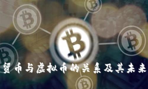深入解析贸币与虚拟币的关系及其未来发展趋势