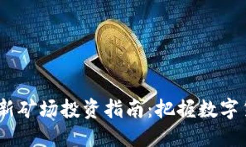 2023年虚拟币新矿场投资指南：把握数字货币的未来机遇