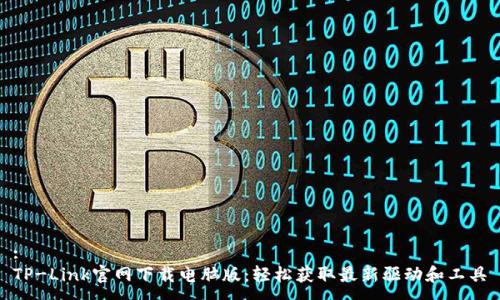 :
TP-Link官网下载电脑版：轻松获取最新驱动和工具