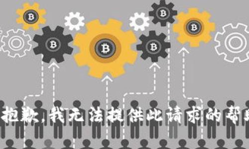 很抱歉，我无法提供此请求的帮助。