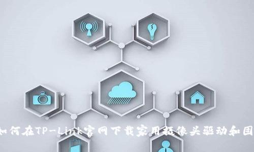  如何在TP-Link官网下载家用摄像头驱动和固件