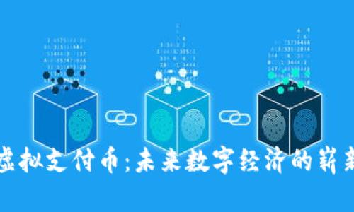 中国虚拟支付币：未来数字经济的崭新浪潮