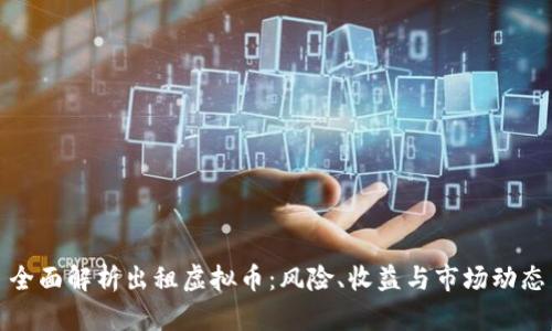 全面解析出租虚拟币：风险、收益与市场动态