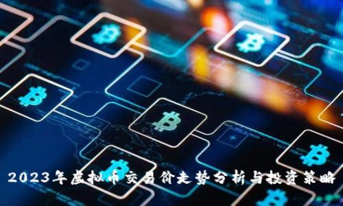 2023年虚拟币交易价走势分析与投资策略