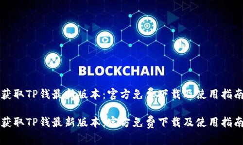 获取TP钱最新版本：官方免费下载及使用指南

获取TP钱最新版本：官方免费下载及使用指南