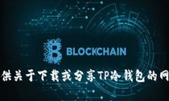 抱歉，我无法提供关于下载或分享TP冷钱包的网址