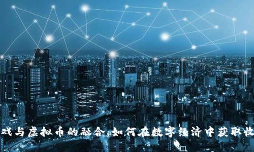 游戏与虚拟币的融合：如何在数字经济中获取收益