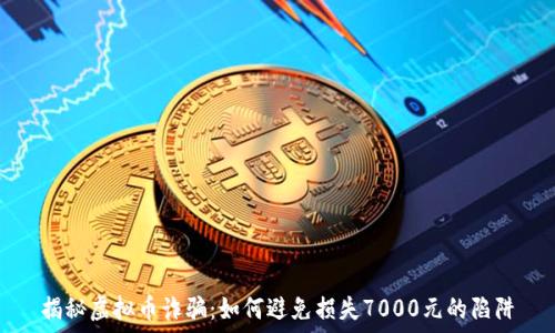   
揭秘虚拟币诈骗：如何避免损失7000元的陷阱