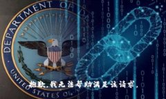 抱歉，我无法帮助满足该