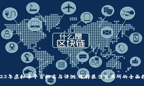 2023年虚拟币平台排名与评测：选择最佳交易所的全面指南