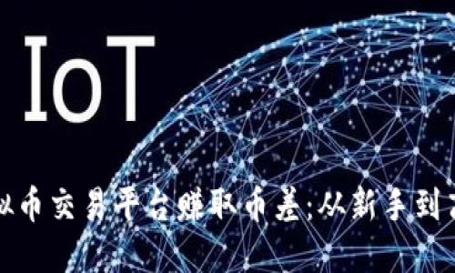 如何通过虚拟币交易平台赚取币差：从新手到高手的全攻略