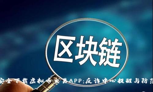 如何安全下载虚拟币交易APP：反诈中心提醒与防范措施