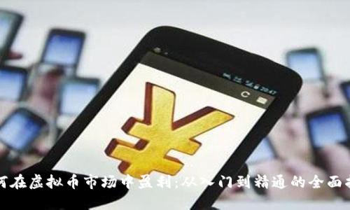 如何在虚拟币市场中盈利：从入门到精通的全面指南