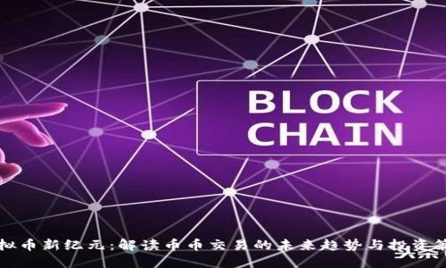 虚拟币新纪元：解读币币交易的未来趋势与投资策略