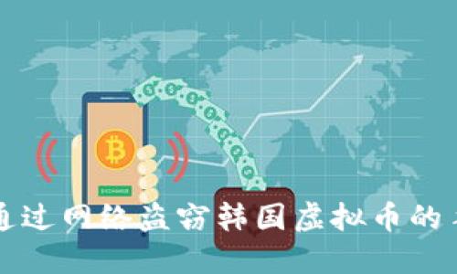 朝鲜如何通过网络盗窃韩国虚拟币的手段与后果