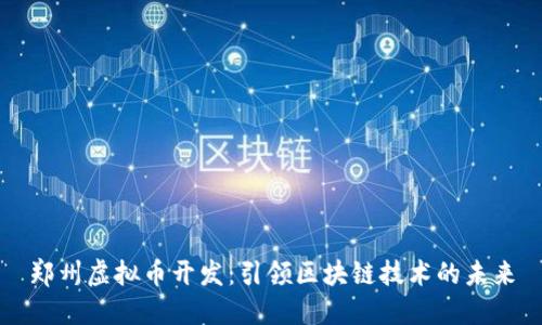 郑州虚拟币开发：引领区块链技术的未来