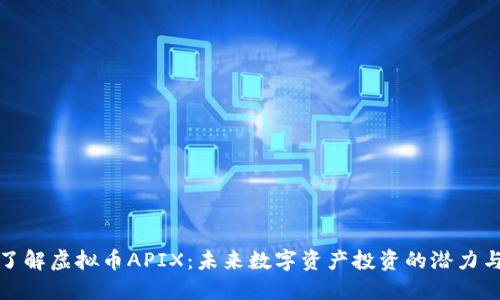 深入了解虚拟币APIX：未来数字资产投资的潜力与机遇