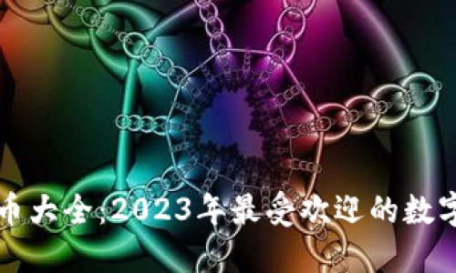 全球虚拟币大全：2023年最受欢迎的数字货币指南