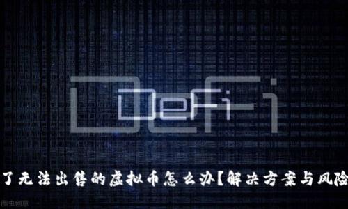 购买了无法出售的虚拟币怎么办？解决方案与风险应对