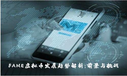 FAME虚拟币发展趋势解析：前景与挑战