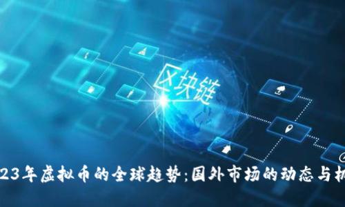 2023年虚拟币的全球趋势：国外市场的动态与机会