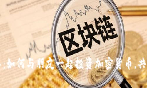 虚拟币组队：如何与朋友一起投资加密货币，共同赢取财富