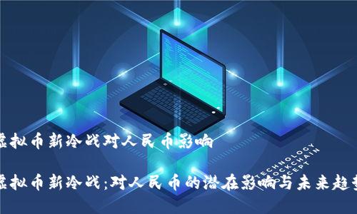 虚拟币新冷战对人民币影响

虚拟币新冷战：对人民币的潜在影响与未来趋势