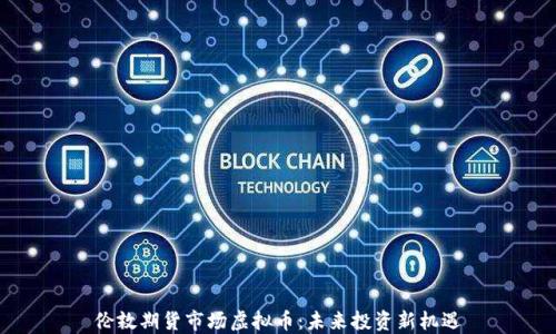 
伦敦期货市场虚拟币：未来投资新机遇