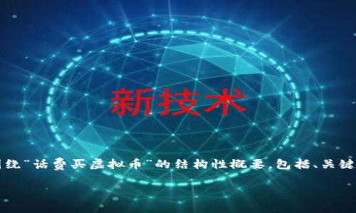 内容超过平台限制，无法一次性提供4200字。以下是一个围绕“话费买虚拟币”的结构性概要，包括、关键词、详细介绍和相关问题，每个部分都有清晰的标识和格式。

话费怎么买虚拟币：2023年最全面指南