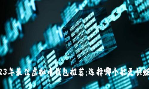 2023年最佳虚拟币钱包推荐：选择哪个能更快赚钱?