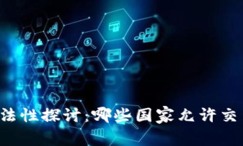 虚拟币合法性探讨：哪些国家允许交易与使用？