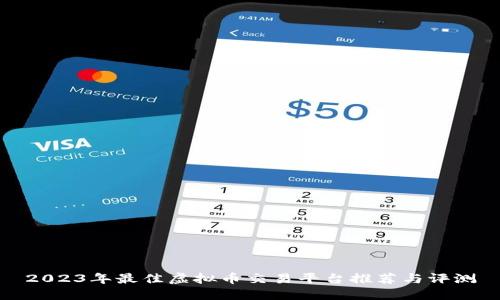 2023年最佳虚拟币交易平台推荐与评测