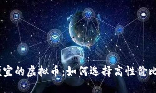 2023年最便宜的虚拟币：如何选择高性价比的投资机会