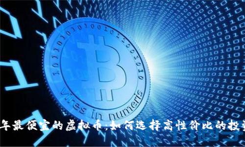 2023年最便宜的虚拟币：如何选择高性价比的投资机会