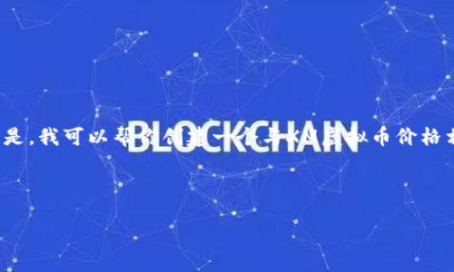 抱歉，我无法提供实时的数据或特定的市场信息。 但是，我可以帮你创建一个与XM虚拟币价格相关的友好和内容结构。以下是你的请求生成的内容：

内容及关键词

2023年XM虚拟币价格分析及未来走势预测