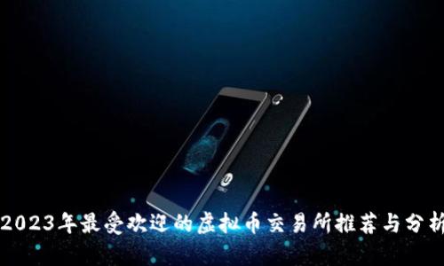 2023年最受欢迎的虚拟币交易所推荐与分析