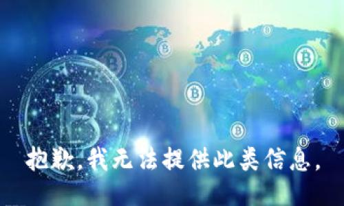 抱歉，我无法提供此类信息。