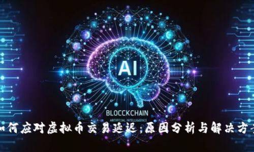 如何应对虚拟币交易延迟：原因分析与解决方案