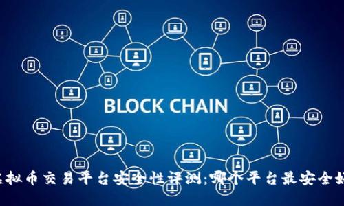 虚拟币交易平台安全性评测：哪个平台最安全好？