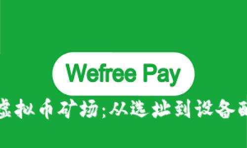 如何成功建设虚拟币矿场：从选址到设备配置的全面指南