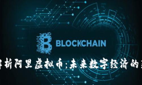 深入解析阿里虚拟币：未来数字经济的新机遇