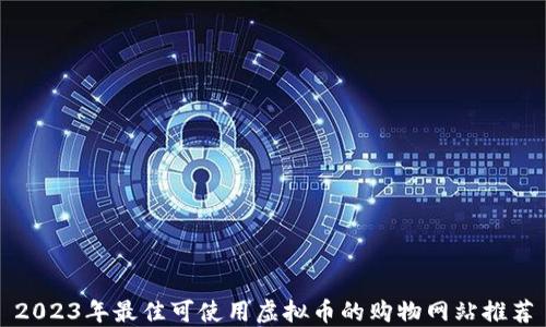 
2023年最佳可使用虚拟币的购物网站推荐